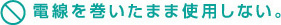 電線を巻いたまま使用しない。